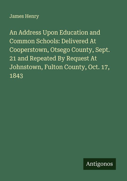 Produktbild: An Address Upon Education and Common Schools: Delivered At Cooperstown, Otsego County, Sept. 21 and Repeated By Request At Johnstown, Fulton County, O