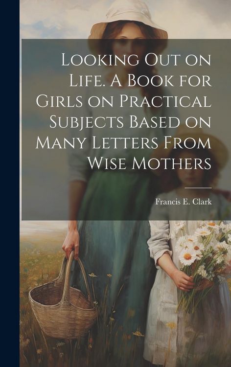 Produktbild: Looking out on Life. A Book for Girls on Practical Subjects Based on Many Letters From Wise Mothers