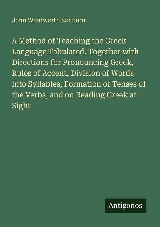 Produktbild: A Method of Teaching the Greek Language Tabulated. Together with Directions for Pronouncing Greek, Rules of Accent, Division of Words into Syllables, Formation of Tenses of the Verbs, and on Reading Greek at Sight