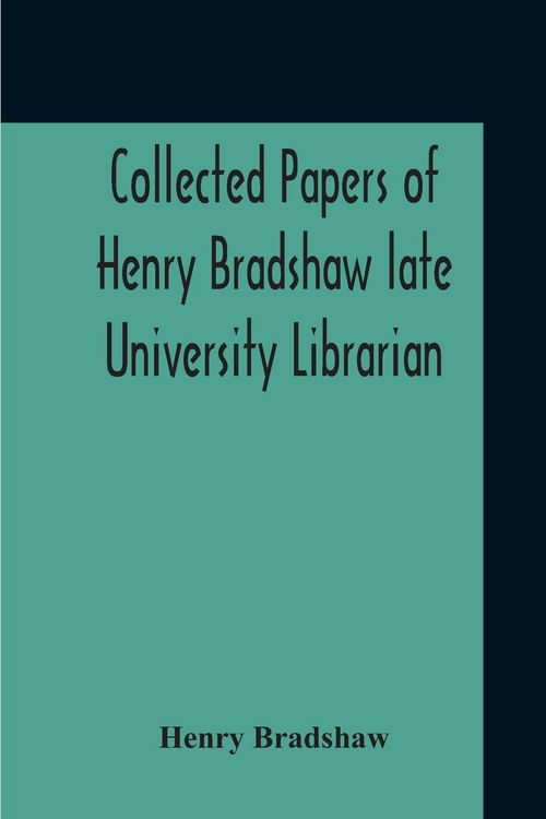 Produktbild: Collected Papers Of Henry Bradshaw Late University Librarian; Comprising Memoranda; Communications, Read Before The Cambridge Antiquarian Society; Tog