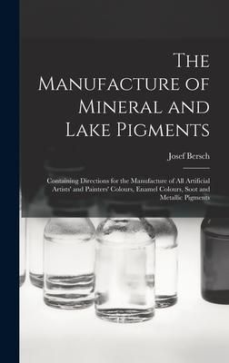 Produktbild: The Manufacture of Mineral and Lake Pigments: Containing Directions for the Manufacture of All Artificial Artists' and Painters' Colours, Enamel Colou