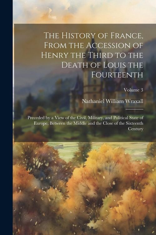 Produktbild: The History of France, From the Accession of Henry the Third to the Death of Louis the Fourteenth