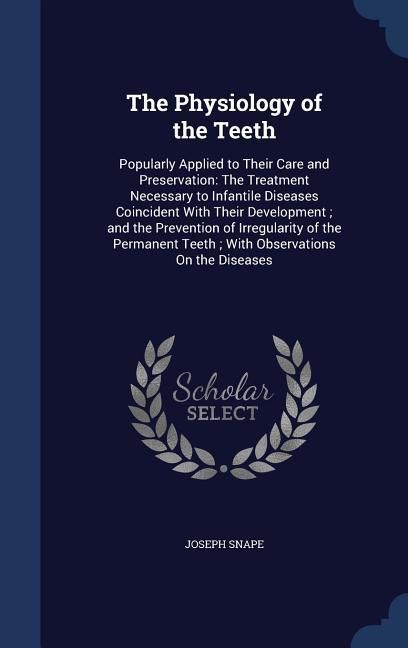 Produktbild: The Physiology of the Teeth: Popularly Applied to Their Care and Preservation: The Treatment Necessary to Infantile Diseases Coincident With Their