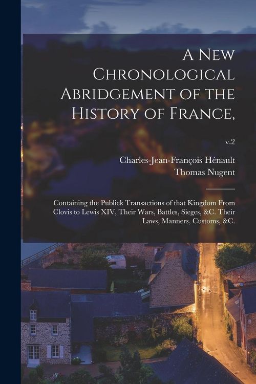 Produktbild: A New Chronological Abridgement of the History of France,: Containing the Publick Transactions of That Kingdom From Clovis to Lewis XIV, Their Wars, B