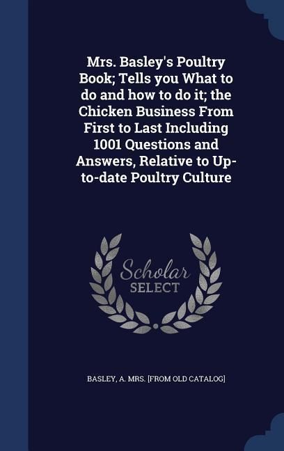 Produktbild: Mrs. Basley's Poultry Book; Tells you What to do and how to do it; the Chicken Business From First to Last Including 1001 Questions and Answers, Relat