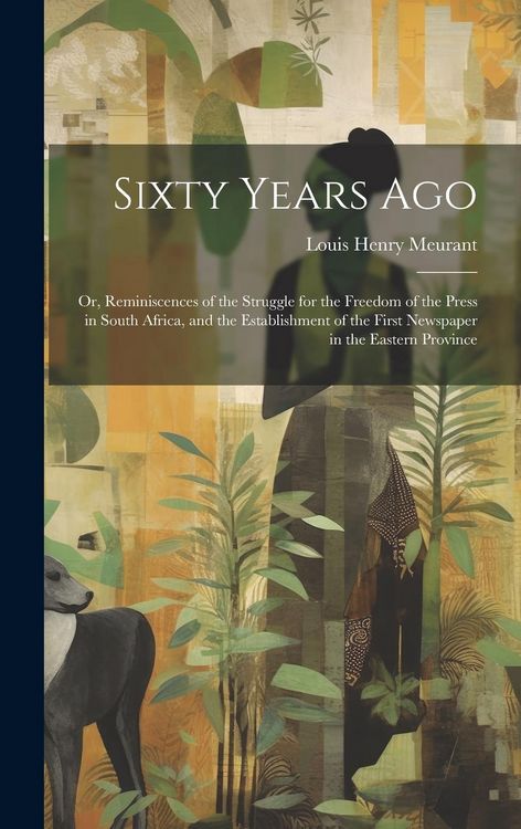 Produktbild: Sixty Years Ago; or, Reminiscences of the Struggle for the Freedom of the Press in South Africa, and the Establishment of the First Newspaper in the E