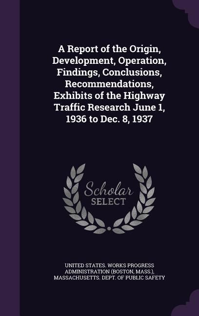 Produktbild: A Report of the Origin, Development, Operation, Findings, Conclusions, Recommendations, Exhibits of the Highway Traffic Research June 1, 1936 to Dec.