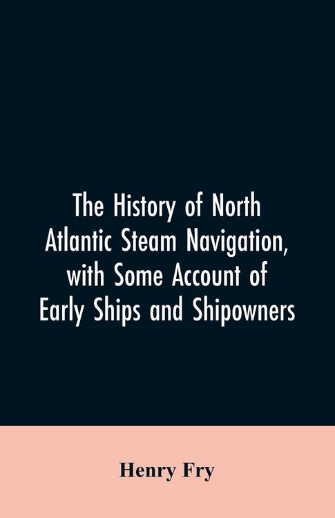 Produktbild: The history of North Atlantic steam navigation, with some account of early ships and shipowners