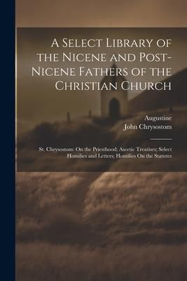 Produktbild: A Select Library of the Nicene and Post-Nicene Fathers of the Christian Church: St. Chrysostom: On the Priesthood; Ascetic Treatises; Select Homilies