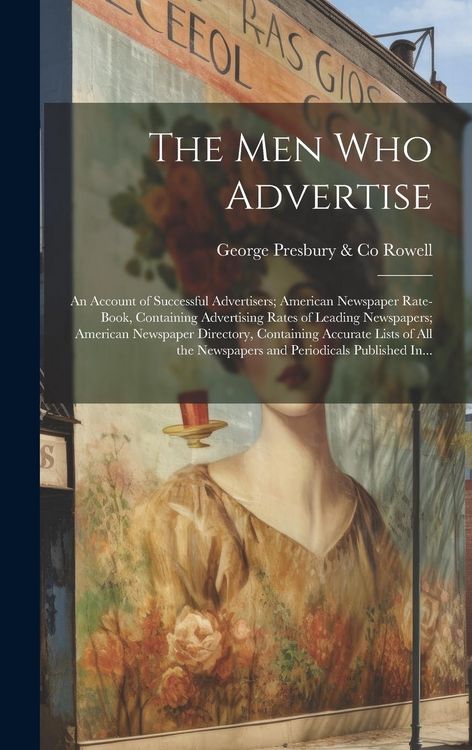 Produktbild: The Men Who Advertise; an Account of Successful Advertisers; American Newspaper Rate-book, Containing Advertising Rates of Leading Newspapers; America