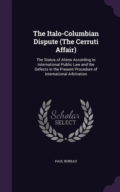 Produktbild: The Italo-Columbian Dispute (The Cerruti Affair): The Status of Aliens According to International Public Law and the Defects in the Present Procedure