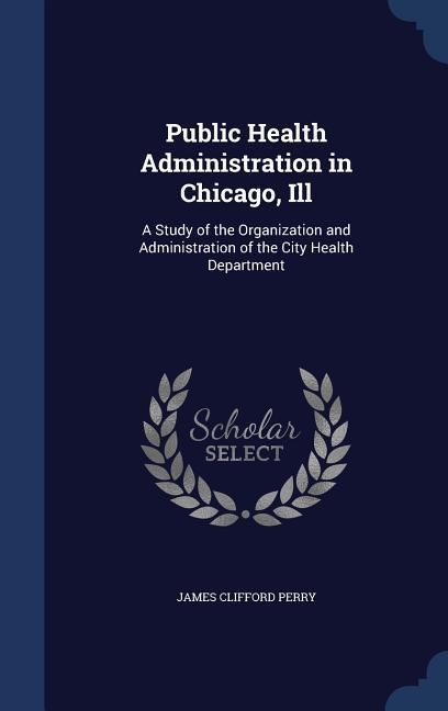 Produktbild: Public Health Administration in Chicago, Ill: A Study of the Organization and Administration of the City Health Department