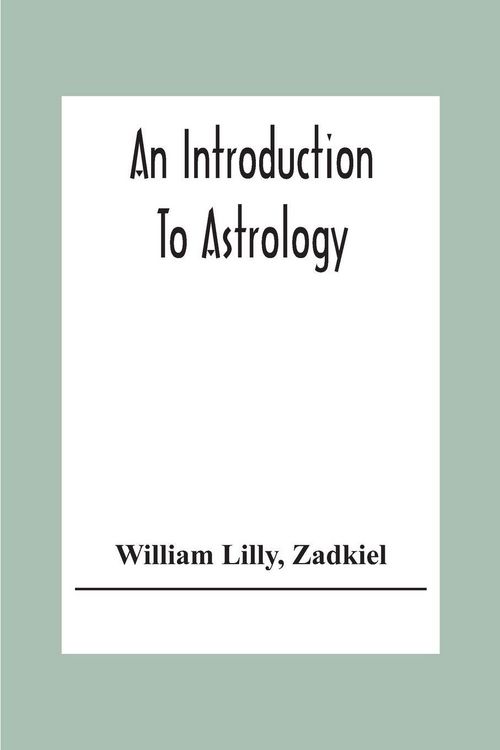 Produktbild: An Introduction To Astrology; With Numerous Emendations, Adapted To The Improved State Of The Science In The Present Day A Grammar Of Astrology, And T