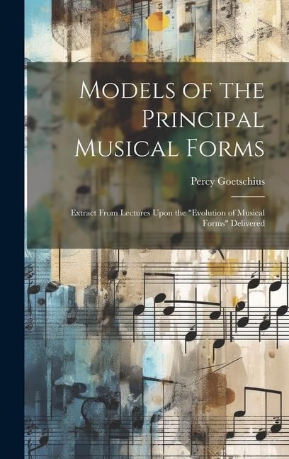 Produktbild: Models of the Principal Musical Forms: Extract From Lectures Upon the "evolution of Musical Forms" Delivered