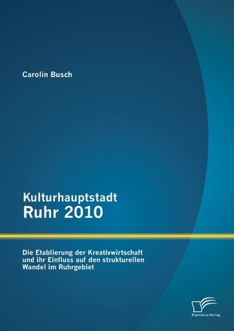 Produktbild: Kulturhauptstadt Ruhr 2010: Die Etablierung der Kreativwirtschaft und ihr Einfluss auf den strukturellen Wandel im Ruhrgebiet