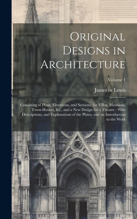 Produktbild: Original Designs in Architecture: Consisting of Plans, Elevations, and Sections, for Villas, Mansions, Town-houses, &c., and a New Design for a Theatr