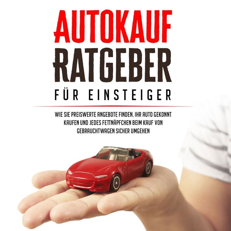 Produktbild: Autokauf Ratgeber f&uuml;r Einsteiger: Wie Sie preiswerte Angebote finden, Ihr Auto gekonnt kaufen und jedes Fettn&auml;pfchen beim Kauf von Gebrauchtwagen sicher umgehen