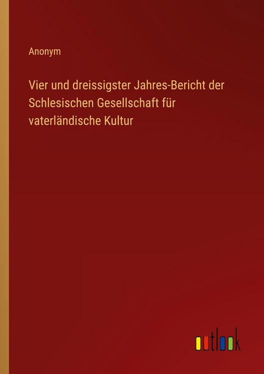 Produktbild: Vier und dreissigster Jahres-Bericht der Schlesischen Gesellschaft f&uuml;r vaterl&auml;ndische Kultur