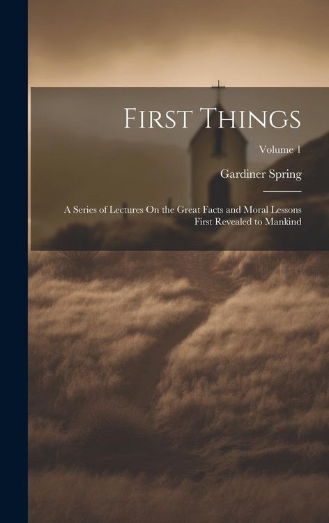 Produktbild: First Things: A Series of Lectures On the Great Facts and Moral Lessons First Revealed to Mankind; Volume 1