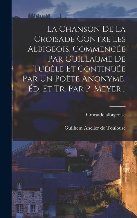 Produktbild: La Chanson De La Croisade Contre Les Albigeois, Commenc&eacute;e Par Guillaume De Tud&egrave;le Et Continu&eacute;e Par Un Po&egrave;te Anonyme, &Eacute;d. Et Tr. Par P. Meyer...