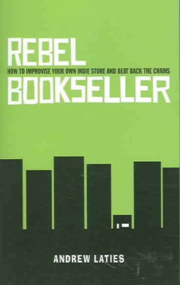 Produktbild: Rebel Bookseller: How to Improvise Your Own Indie Store and Beat Back the Chains