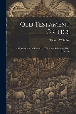 Produktbild: Old Testament Critics: An Inquiry Into the Character, Effect, and Validity of Their Teaching