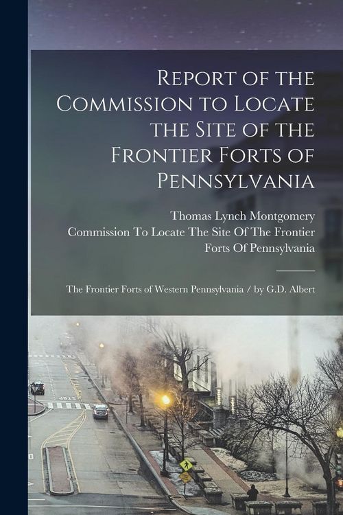 Produktbild: Report of the Commission to Locate the Site of the Frontier Forts of Pennsylvania: The Frontier Forts of Western Pennsylvania / by G.D. Albert