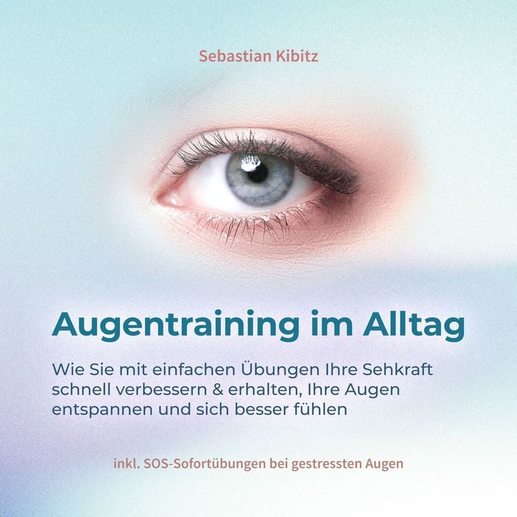 Produktbild: Augentraining im Alltag: Wie Sie mit einfachen &Uuml;bungen Ihre Sehkraft schnell verbessern & erhalten, Ihre Augen entspannen und sich besser f&uuml;hlen - inkl. SOS-Sofort&uuml;bungen bei gestressten Augen