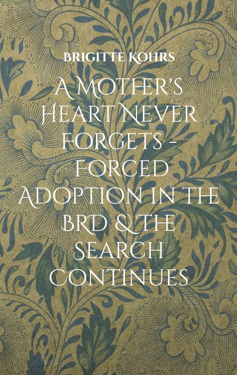 Produktbild: A Mother's Heart Never Forgets - Forced Adoption in the BRD & The Search Continues