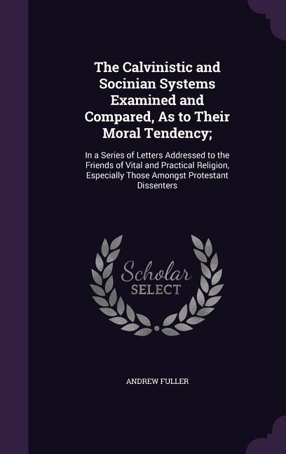 Produktbild: The Calvinistic and Socinian Systems Examined and Compared, As to Their Moral Tendency;: In a Series of Letters Addressed to the Friends of Vital and