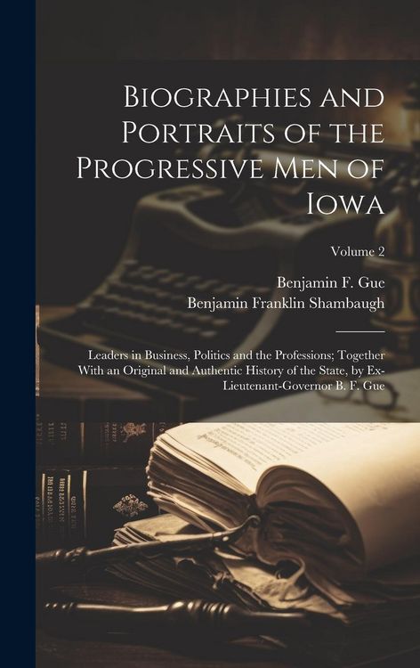 Produktbild: Biographies and Portraits of the Progressive Men of Iowa: Leaders in Business, Politics and the Professions; Together With an Original and Authentic H
