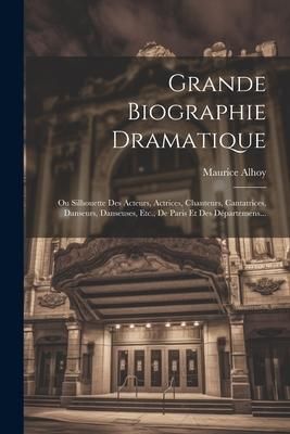Produktbild: Grande Biographie Dramatique: Ou Silhouette Des Acteurs, Actrices, Chanteurs, Cantatrices, Danseurs, Danseuses, Etc., De Paris Et Des D&eacute;partemens...