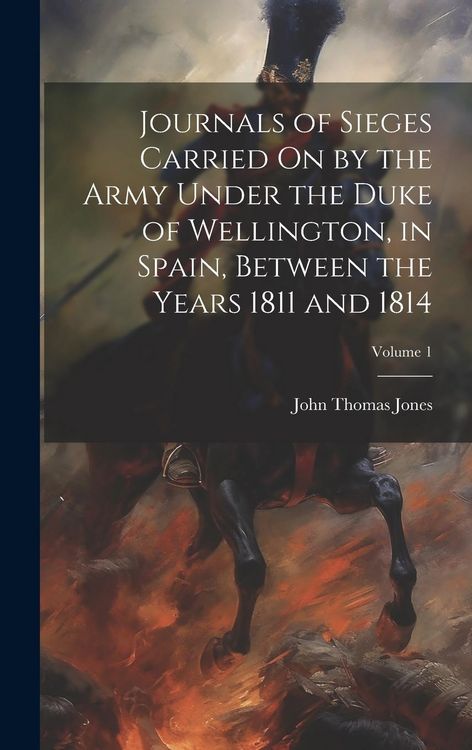 Produktbild: Journals of Sieges Carried On by the Army Under the Duke of Wellington, in Spain, Between the Years 1811 and 1814; Volume 1