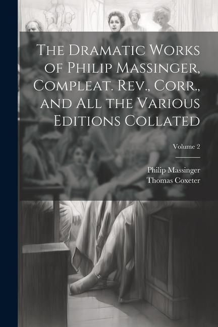 Produktbild: The Dramatic Works of Philip Massinger, Compleat. Rev., Corr., and all the Various Editions Collated; Volume 2