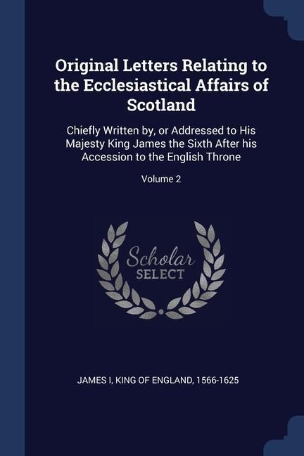 Produktbild: Original Letters Relating to the Ecclesiastical Affairs of Scotland: Chiefly Written by, or Addressed to His Majesty King James the Sixth After his Ac