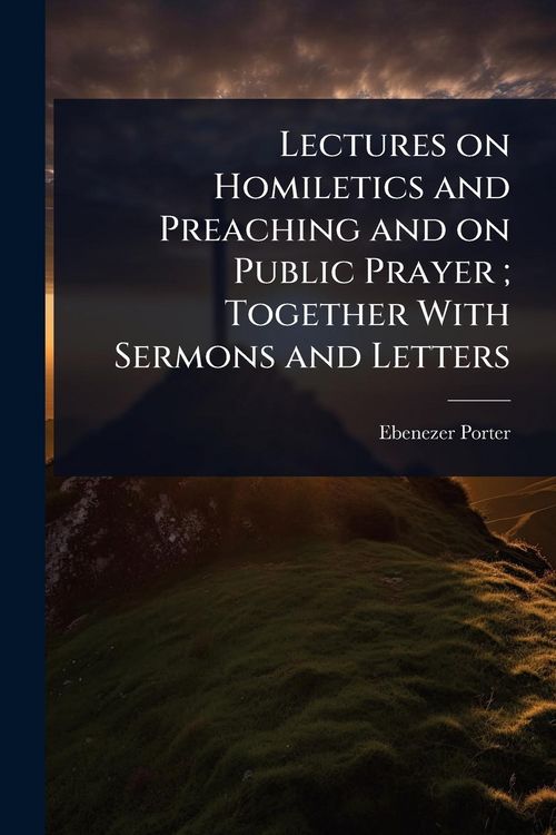 Produktbild: Lectures on Homiletics and Preaching and on Public Prayer; Together With Sermons and Letters
