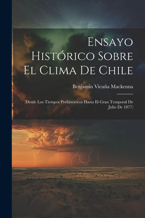 Produktbild: Ensayo Hist&oacute;rico Sobre El Clima De Chile: (Desde Los Tiempos Prehist&oacute;ricos Hasta El Gran Temporal De Julio De 1877)