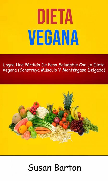 Produktbild: Dieta Vegana : Logre Una P&eacute;rdida De Peso Saludable Con La Dieta Vegana (Construya M&uacute;sculo Y Mant&eacute;ngase Delgado)