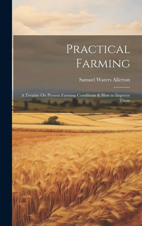Produktbild: Practical Farming: A Treatise On Present Farming Conditions & How to Improve Them