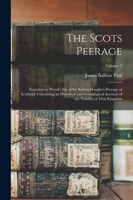Produktbild: The Scots Peerage: Founded on Wood's ed. of Sir Robert Douglas's Peerage of Scotland; Containing an Historical and Genealogical Account o