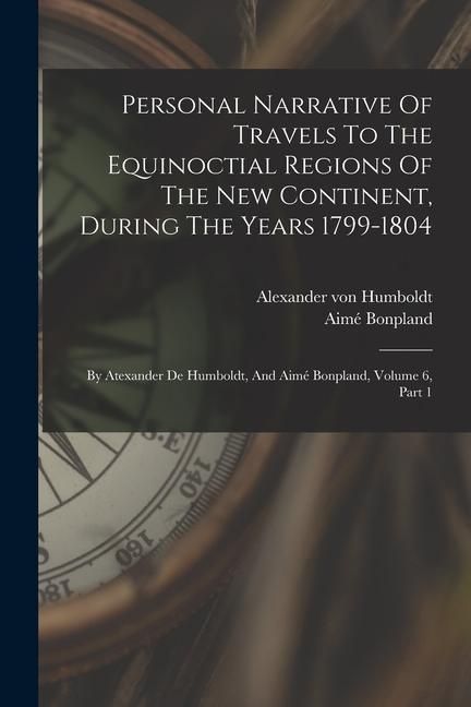 Produktbild: Personal Narrative Of Travels To The Equinoctial Regions Of The New Continent, During The Years 1799-1804: By Atexander De Humboldt, And Aim&eacute; Bonpland