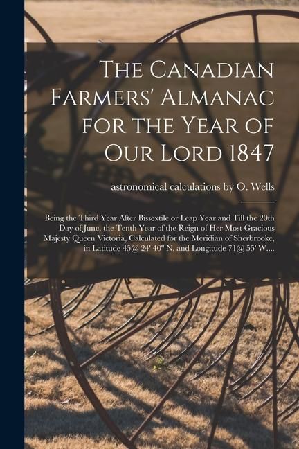 Produktbild: The Canadian Farmers' Almanac for the Year of Our Lord 1847 [microform]: Being the Third Year After Bissextile or Leap Year and Till the 20th Day of J