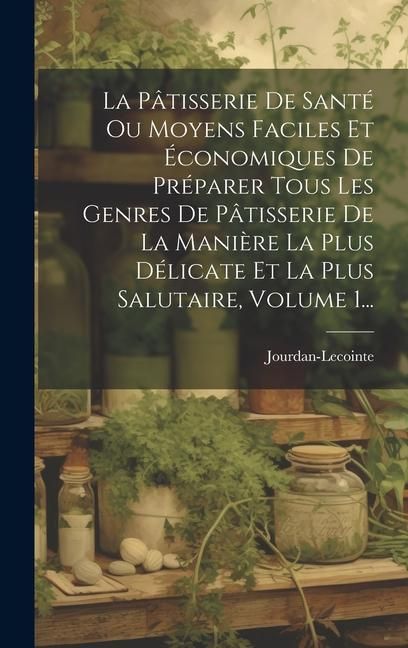 Produktbild: La P&acirc;tisserie De Sant&eacute; Ou Moyens Faciles Et &Eacute;conomiques De Pr&eacute;parer Tous Les Genres De P&acirc;tisserie De La Mani&egrave;re La Plus D&eacute;licate Et La Plus Salutaire,
