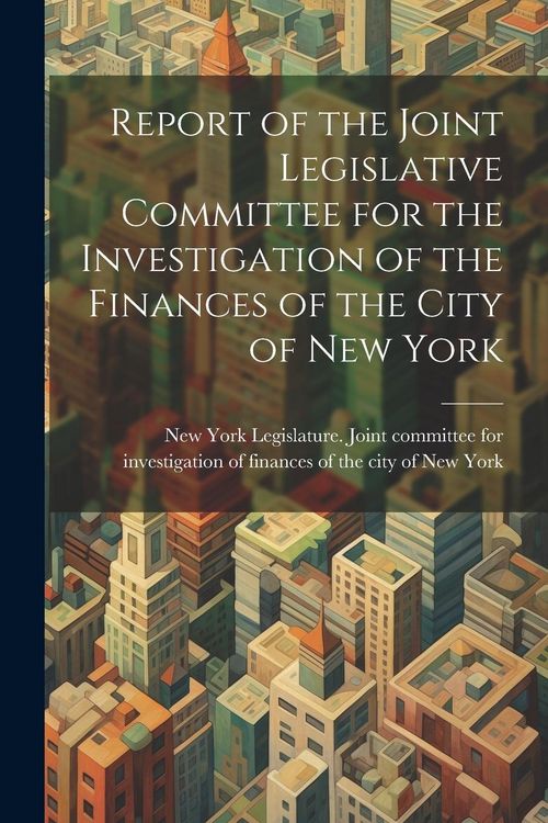 Produktbild: Report of the Joint Legislative Committee for the Investigation of the Finances of the City of New York