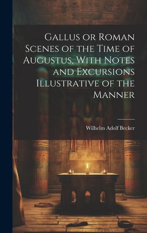 Produktbild: Gallus or Roman Scenes of the Time of Augustus, With Notes and Excursions Illustrative of the Manner