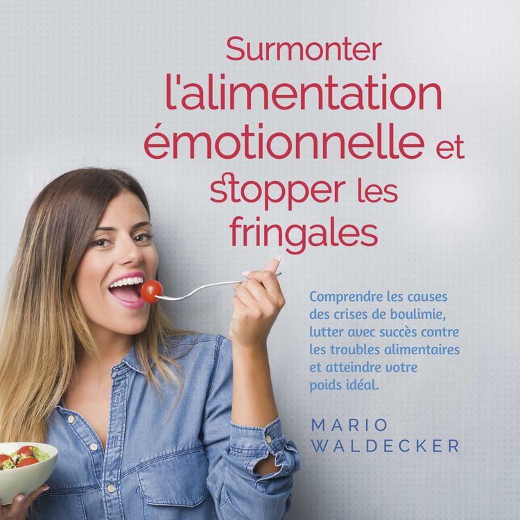 Produktbild: Surmonter l'alimentation &eacute;motionnelle et stopper les fringales: Comprendre les causes des crises de boulimie, lutter avec succ&egrave;s contre les troubles alimentaires et atteindre votre poids id&eacute;al.