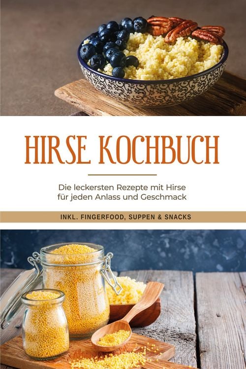 Produktbild: Hirse Kochbuch: Die leckersten Rezepte mit Hirse f&uuml;r jeden Anlass und Geschmack - inkl. Fingerfood, Suppen & Snacks