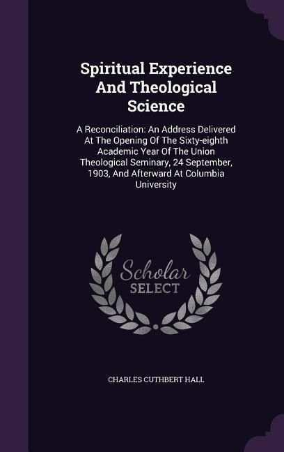 Produktbild: Spiritual Experience And Theological Science: A Reconciliation: An Address Delivered At The Opening Of The Sixty-eighth Academic Year Of The Union The