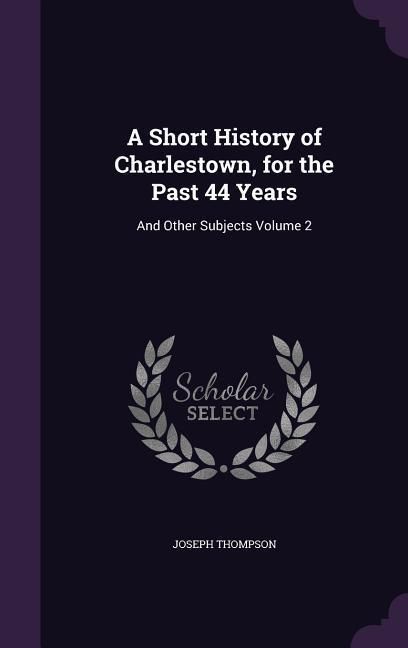 Produktbild: A Short History of Charlestown, for the Past 44 Years: And Other Subjects Volume 2