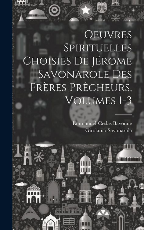Produktbild: Oeuvres Spirituelles Choisies De J&eacute;rome Savonarole Des Fr&egrave;res Pr&ecirc;cheurs, Volumes 1-3
